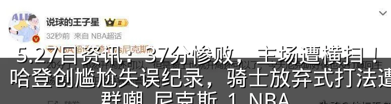 5.27日资讯：37分惨败，主场遭横扫！哈登创尴尬失误纪录，骑士放弃式打法遭全网群嘲_尼克斯_1_NBA